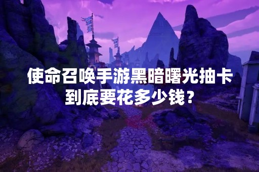 使命召唤手游黑暗曙光抽卡到底要花多少钱？