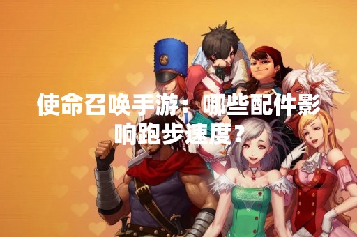 使命召唤手游：哪些配件影响跑步速度？
