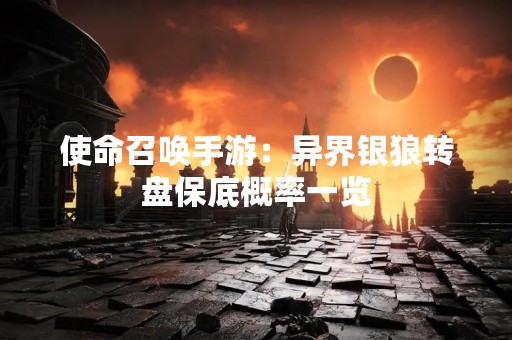 使命召唤手游：异界银狼转盘保底概率一览