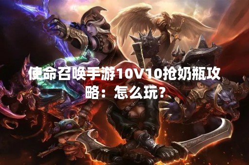 使命召唤手游10V10抢奶瓶攻略：怎么玩？