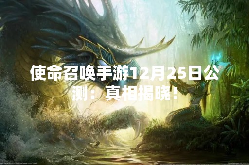 使命召唤手游12月25日公测：真相揭晓！