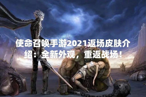 使命召唤手游2021返场皮肤介绍：全新外观，重返战场！