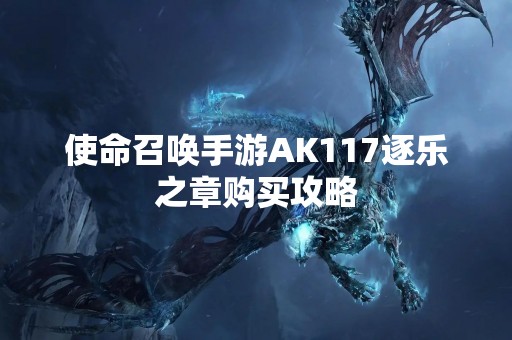 使命召唤手游AK117逐乐之章购买攻略