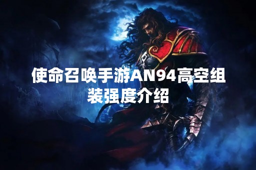 使命召唤手游AN94高空组装强度介绍