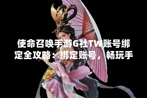 使命召唤手游G社TW账号绑定全攻略：绑定账号，畅玩手游
