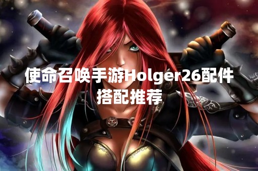 使命召唤手游Holger26配件搭配推荐
