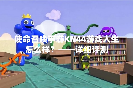 使命召唤手游KN44游戏人生怎么样？——详细评测
