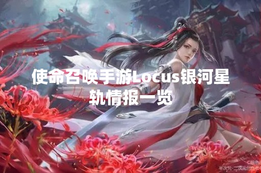 使命召唤手游Locus银河星轨情报一览