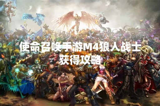使命召唤手游M4狼人战士获得攻略