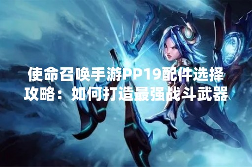 使命召唤手游PP19配件选择攻略：如何打造最强战斗武器