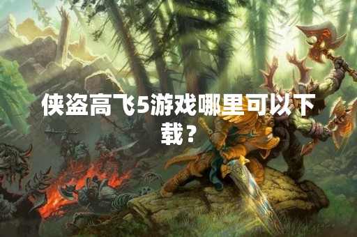 侠盗高飞5游戏哪里可以下载？