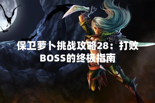 保卫萝卜挑战攻略28：打败BOSS的终极指南
