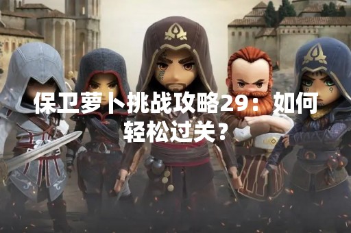 保卫萝卜挑战攻略29：如何轻松过关？