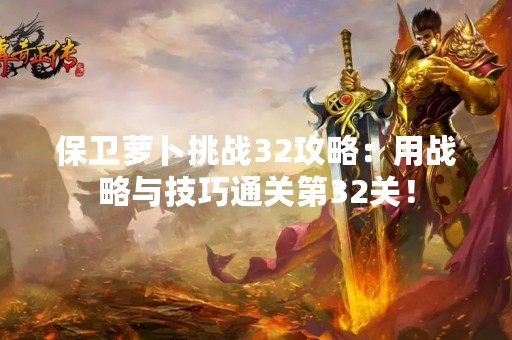 保卫萝卜挑战32攻略：用战略与技巧通关第32关！