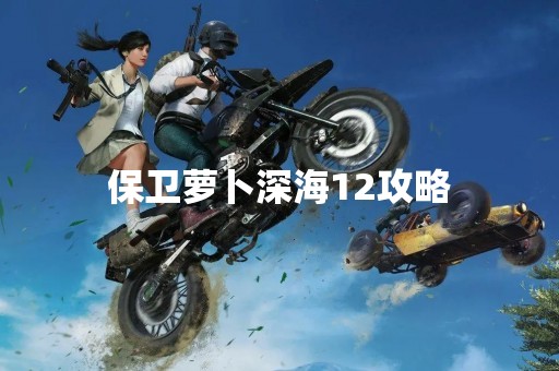 保卫萝卜深海12攻略