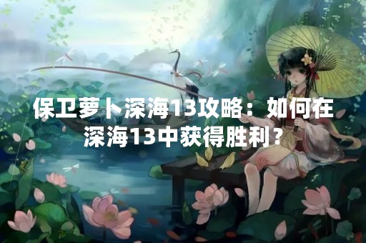 保卫萝卜深海13攻略：如何在深海13中获得胜利？