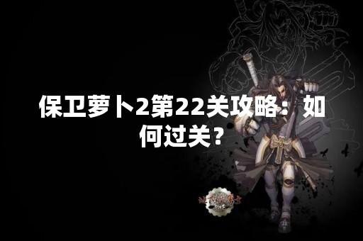 保卫萝卜2第22关攻略：如何过关？