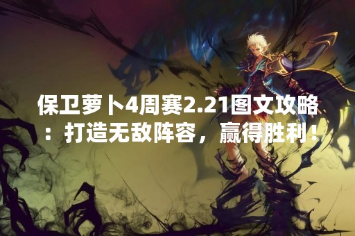 保卫萝卜4周赛2.21图文攻略：打造无敌阵容，赢得胜利！