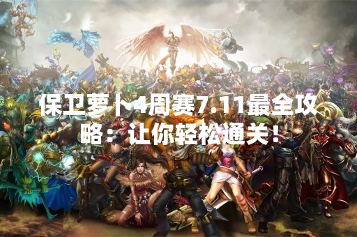 保卫萝卜4周赛7.11最全攻略：让你轻松通关！
