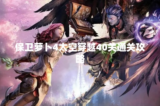 保卫萝卜4太空穿越40关通关攻略