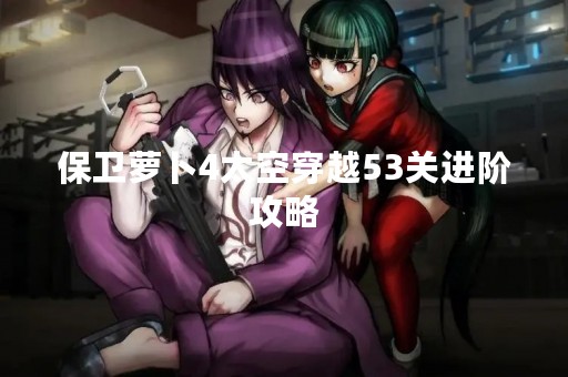 保卫萝卜4太空穿越53关进阶攻略