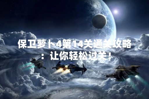 保卫萝卜4第14关通关攻略：让你轻松过关！