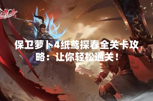 保卫萝卜4纸鸢探春全关卡攻略：让你轻松通关！