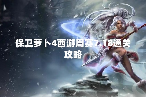 保卫萝卜4西游周赛7.18通关攻略