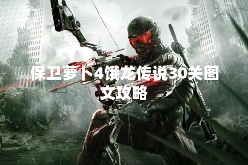保卫萝卜4饿龙传说30关图文攻略