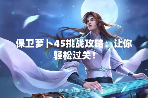 保卫萝卜45挑战攻略：让你轻松过关！