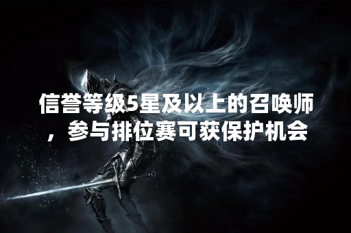 信誉等级5星及以上的召唤师，参与排位赛可获保护机会