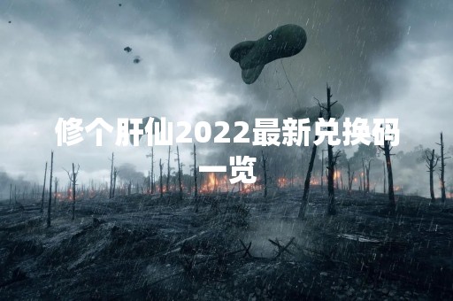 修个肝仙2022最新兑换码一览