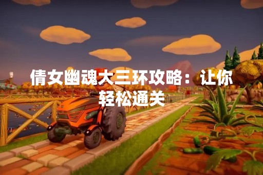 倩女幽魂大三环攻略：让你轻松通关