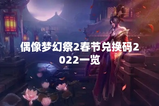 偶像梦幻祭2春节兑换码2022一览