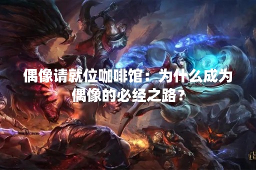 偶像请就位咖啡馆：为什么成为偶像的必经之路？