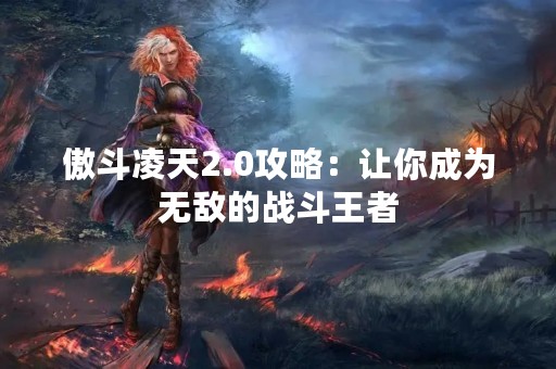 傲斗凌天2.0攻略：让你成为无敌的战斗王者