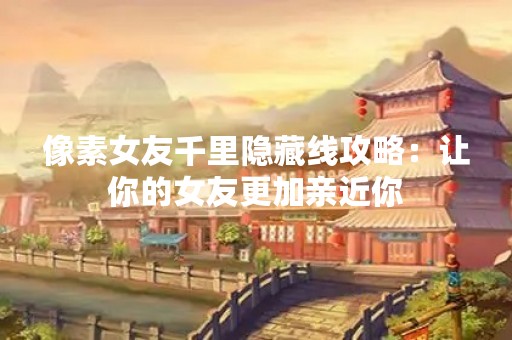 像素女友千里隐藏线攻略：让你的女友更加亲近你