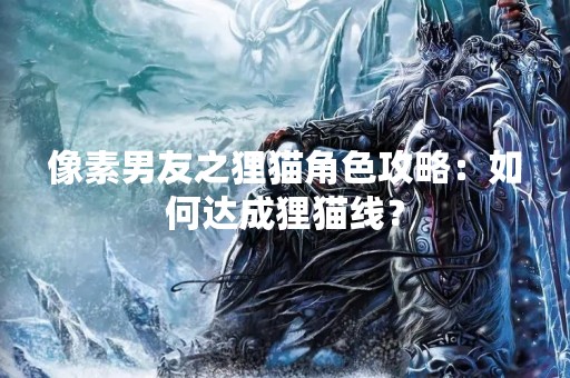 像素男友之狸猫角色攻略：如何达成狸猫线？