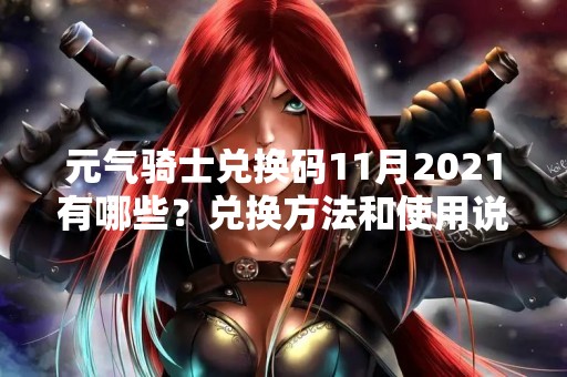 元气骑士兑换码11月2021有哪些？兑换方法和使用说明详解！
