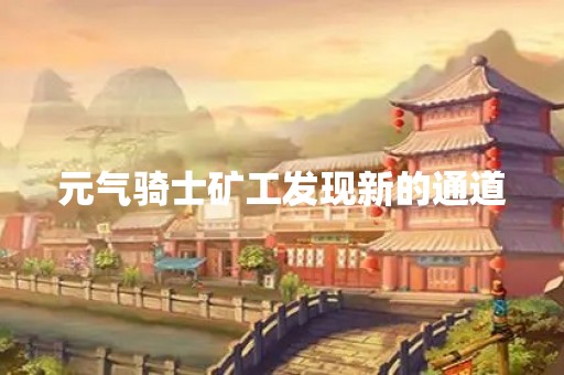 元气骑士矿工发现新的通道