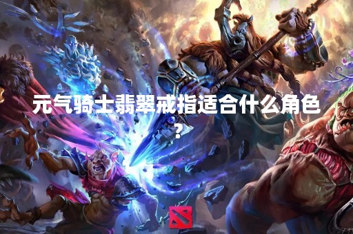 元气骑士翡翠戒指适合什么角色？
