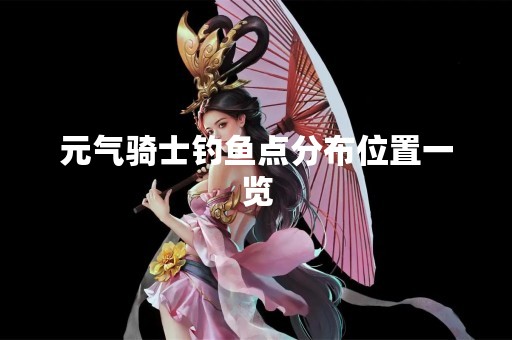 元气骑士钓鱼点分布位置一览