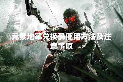 元素地牢兑换码使用方法及注意事项