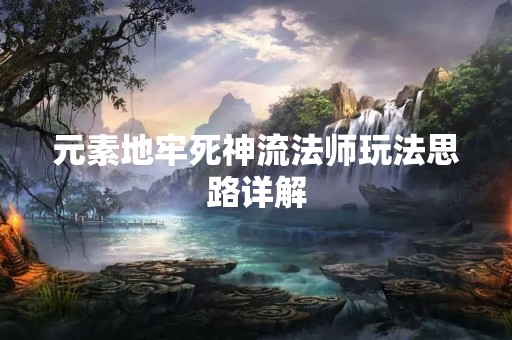 元素地牢死神流法师玩法思路详解