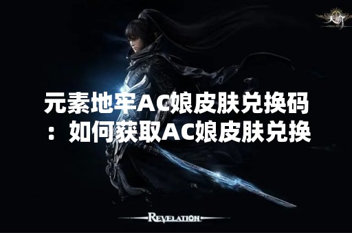 元素地牢AC娘皮肤兑换码：如何获取AC娘皮肤兑换码？