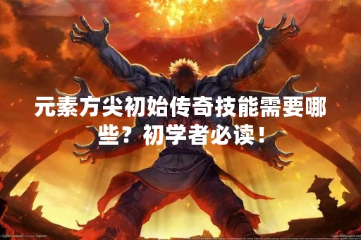 元素方尖初始传奇技能需要哪些？初学者必读！