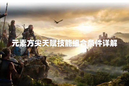 元素方尖天赋技能组合条件详解
