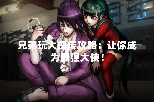 兄弟玩大侠传攻略：让你成为最强大侠！