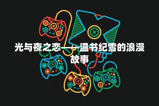 光与夜之恋——温书纪雪的浪漫故事