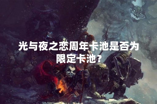 光与夜之恋周年卡池是否为限定卡池？